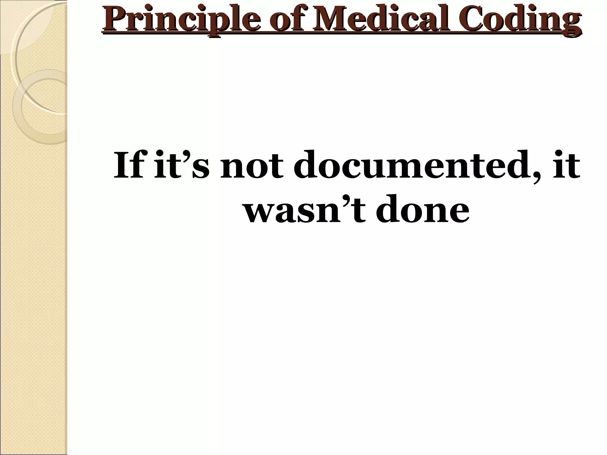 Principle of Medical CodingPrinciple of Medical Coding
If it’s not documented, it
wasn’t done
 