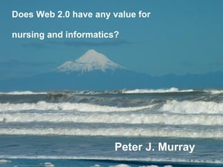 Peter J. Murray   Does Web 2.0 have any value for nursing and informatics? 