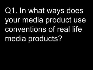 Q1. In what ways does your media product use conventions of real life media products? 