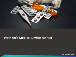 Build · Compete · Grow
Vietnam’s Medical Device Market
 