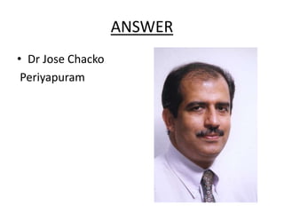 ANSWER
• Dr Jose Chacko
Periyapuram
 