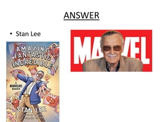 ANSWER
• Stan Lee
 
