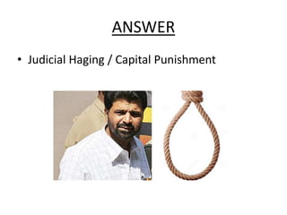 ANSWER
• Judicial Haging / Capital Punishment
 