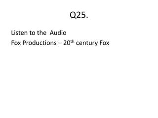 Q25.
Listen to the Audio
Fox Productions – 20th century Fox
 