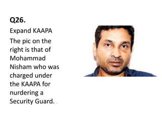 Q26.
Expand KAAPA
The pic on the
right is that of
Mohammad
Nisham who was
charged under
the KAAPA for
nurdering a
Security Guard. .
 