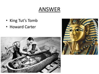 ANSWER
• King Tut’s Tomb
• Howard Carter
 