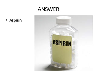 ANSWER
• Aspirin
 