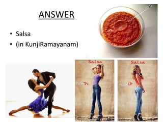 ANSWER
• Salsa
• (in KunjiRamayanam)
 