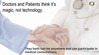 Doctors and Patients think it’s
magic, not technology.
 