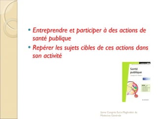 Entreprendre et participer à des actions de santé publique Repérer les sujets cibles de ces actions dans son activité 2eme Congrés Euro-Maghrébin de Médecine Générale 