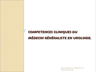 COMPETENCES CLINIQUES DU MÉDECIN GÉNÉRALISTE EN UROLOGIE. 2eme Congrés Euro-Maghrébin de Médecine Générale 