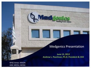 Medgenics Presentation

                                June 13, 2012
                  Andrew L. Pearlman, Ph.D. President & CEO

NYSE Amex: MDGN
AIM: MEDU, MEDG
 