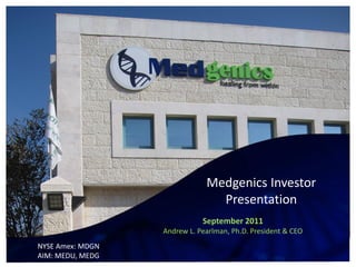 Medgenics  Investor  
                                       Presentation
                                   September  2011  
                      Andrew  L.  Pearlman,  Ph.D.  President  &  CEO  
NYSE  Amex:  MDGN  
AIM:  MEDU,  MEDG  
 