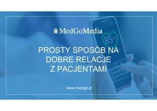 PROSTY SPOSÓB NA
DOBRE RELACJE
Z PACJENTAMI
www.medgo.pl
 