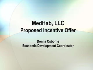 MedHab, LLC
Proposed Incentive Offer
         Donna Osborne
Economic Development Coordinator
 