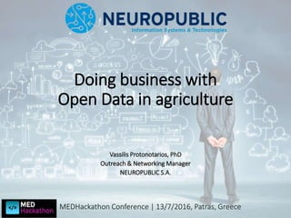 Doing business with
Open Data in agriculture
Vassilis Protonotarios, PhD
Outreach & Networking Manager
NEUROPUBLIC S.A.
MEDHackathon Conference | 13/7/2016, Patras, Greece
 