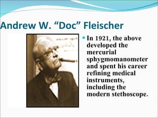 Andrew W. “Doc” Fleischer In 1921, the above developed the mercurial sphygmomanometer and spent his career refining medical instruments, including the modern stethoscope. 
