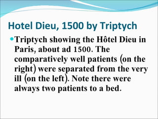 Hotel Dieu, 1500 by Triptych Triptych showing the Hôtel Dieu in Paris, about ad 1500. The comparatively well patients (on the right) were separated from the very ill (on the left). Note there were always two patients to a bed. 