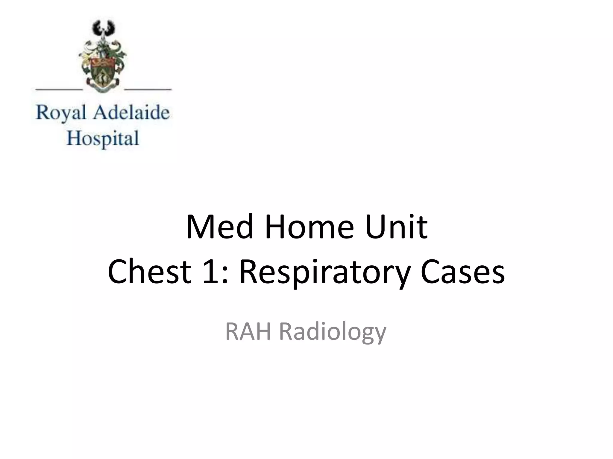 Med Home Unit
Chest 1: Respiratory Cases
RAH Radiology
 