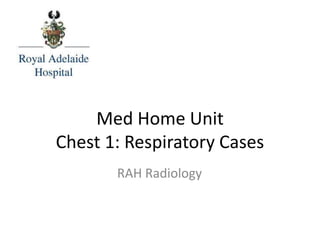 Med Home Unit
Chest 1: Respiratory Cases
RAH Radiology
 