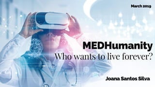 MEDHumanity
Who wants to live forever?
Joana Santos Silva
March2019
 