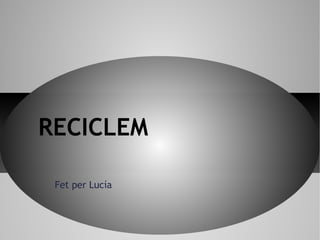 Fet per Lucía
RECICLEM
 