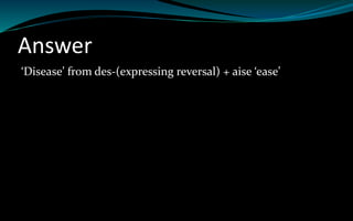 Answer
‘Disease’ from des-(expressing reversal) + aise ‘ease’
 