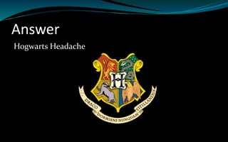 Answer
Hogwarts Headache
 