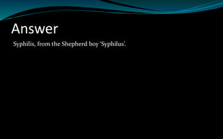 Answer
Syphilis, from the Shepherd boy ‘Syphilus’.
 