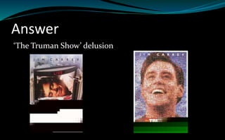 Answer
‘The Truman Show’ delusion
 