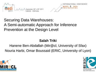 Securing Data Warehouses:
A Semi-automatic Approach for Inference
Prevention at the Design Level
Salah Triki
Hanene Ben-Abdallah (Mir@cl, University of Sfax)
Nouria Harbi, Omar Boussaid (ERIC, University of Lyon)
1
 
