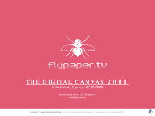 THE DIGITAL CANVAS 2008 X:MediaLab, Sydney - 07.03.2008 Assia Grazioli-Venier. CEO Flypaper.tv  [email_address] 