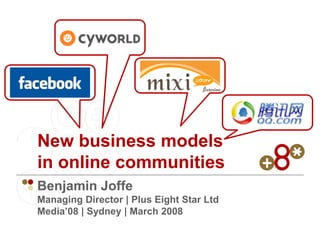 New business models
in online communities
Benjamin Joffe
Managing Director | Plus Eight Star Ltd
Media’08 | Sydney | March 2008