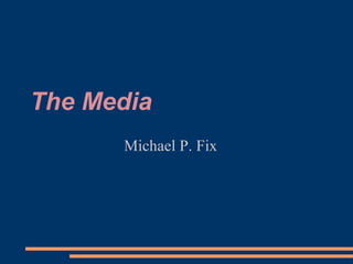 The Media Michael P. Fix 