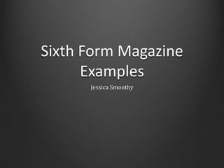 Sixth Form Magazine
Examples
Jessica Smoothy
 