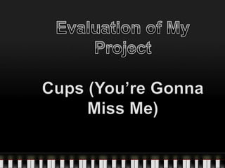 Evaluation of My Project  Cups (You’re Gonna Miss Me) 