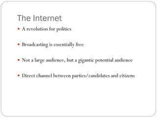 The Internet A revolution for politics Broadcasting is essentially free Not a large audience, but a gigantic potential audience Direct channel between parties/candidates and citizens 