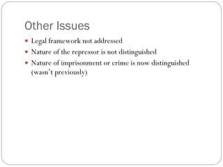 Other Issues Legal framework not addressed Nature of the repressor is not distinguished Nature of imprisonment or crime is now distinguished (wasn’t previously) 