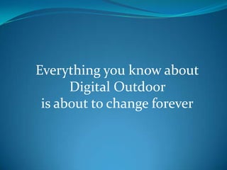 Everything you know about Digital Outdoor  is about to change forever 