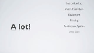 Instruction Lab

         Video Collection

            Equipment

              Printing

A lot!   Audiovisual Spaces

             Web Dev
 