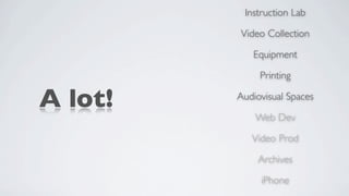 Instruction Lab

         Video Collection

            Equipment

              Printing

A lot!   Audiovisual Spaces

             Web Dev

            Video Prod

             Archives

              iPhone
 