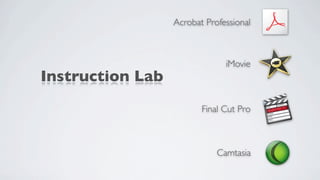 Acrobat Professional



                               iMovie
Instruction Lab
                         Final Cut Pro



                             Camtasia
 