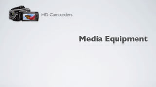 HD Camcorders




                Media Equipment
 