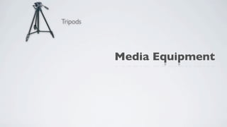 Tripods




          Media Equipment
 
