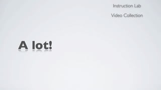 Instruction Lab

         Video Collection




A lot!
 