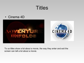 Titles Cinema 4D To us titles show a lot about a movie, the way they enter and exit the screen can tell a lot about a movie. 