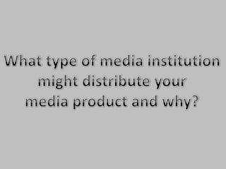 What type of media institution might distribute your media product and why?