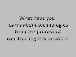 What have you learnt about technologies from the process of constructing this product?