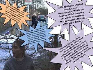 In our Thriller we only had one character representation. We did this because we felt that using one female would create that vulnerability that you often see in Thrillers. Our character was a female, she was wearing all black. She had a very feminine look about her which we intentionally wanted to highlight because this creates  innocence and more of an innocent character.The fact that our character was alone represented that females seem to be a lot more prone to being a victim. Even though the character wasn't drawing any attention to herself, the idea of her being alone creates a tense atmosphere for the audience. When we analysed other Thriller films, we noticed that in the opening sequence the silence of the lambs, their is a female character alone in the forest. This gave us inspiration to use a female character in the opening of ours because we wanted to show innocence and the idea that something was going to happen. 