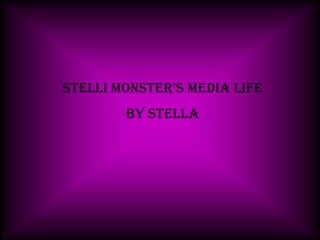 Stelli Monster’s Media Life By stella 